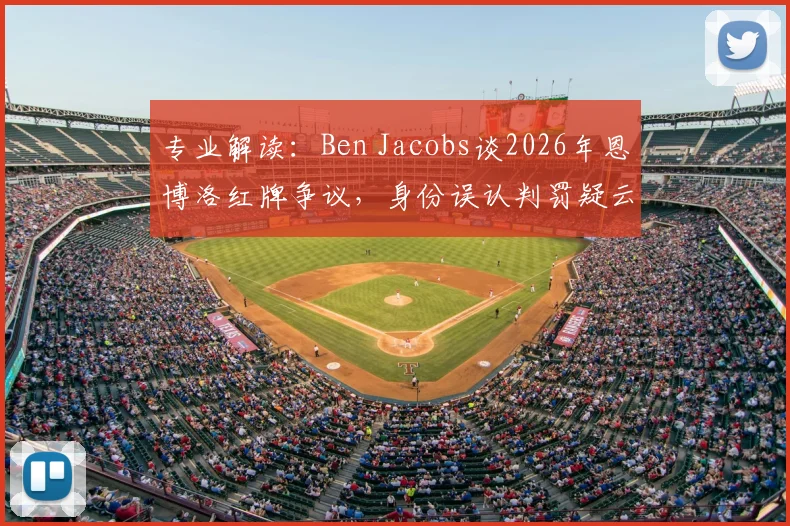 专业解读:Ben Jacobs谈2026年恩博洛红牌争议,身份误认判罚疑云与规则深层探讨