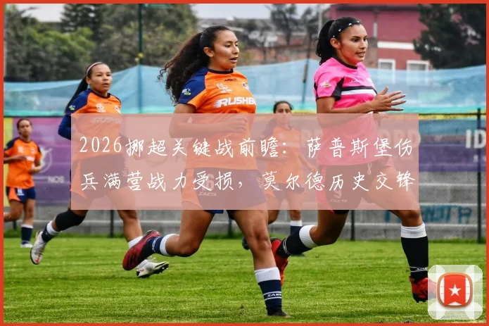 2026挪超关键战前瞻：萨普斯堡伤兵满营战力受损，莫尔德历史交锋不占优，胜负关键点解析