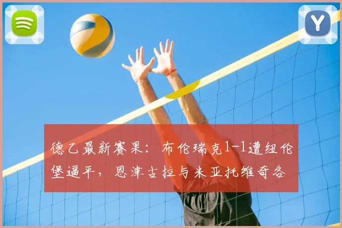 德乙最新赛果：布伦瑞克1-1遭纽伦堡逼平，恩津古拉与米亚托维奇各入一球