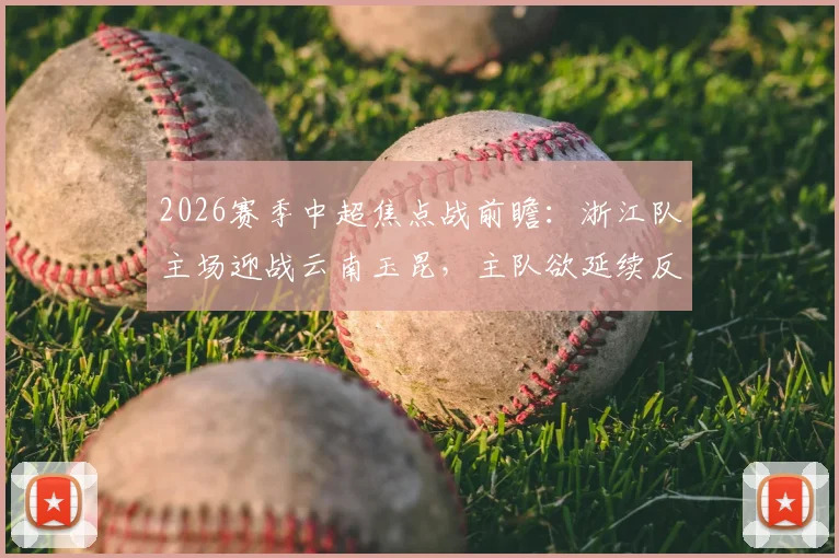 2026赛季中超焦点战前瞻:浙江队主场迎战云南玉昆,主队欲延续反弹客队火力全开