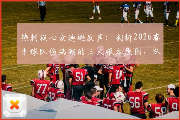热刺核心麦迪逊发声:剖析2026赛季球队伤病潮的三大根本原因,队医、训练与赛程谁之过?