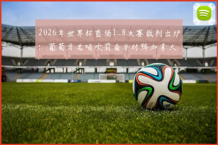 2026年世界杯首场1_8决赛裁判出炉：葡萄牙名哨吹罚南非对阵加拿大，赛前分析看点前瞻