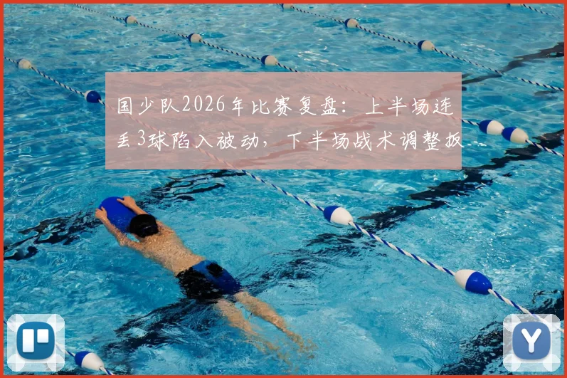 国少队2026年比赛复盘:上半场连丢3球陷入被动,下半场战术调整扳回2球,实战解析比赛过程为何判若两队
