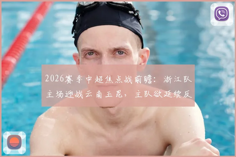 2026赛季中超焦点战前瞻：浙江队主场迎战云南玉昆，主队欲延续反弹客队火力全开