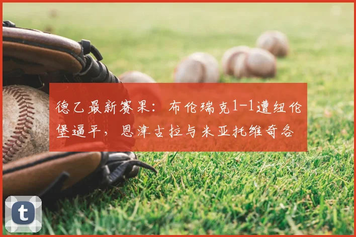 德乙最新赛果:布伦瑞克1-1遭纽伦堡逼平,恩津古拉与米亚托维奇各入一球